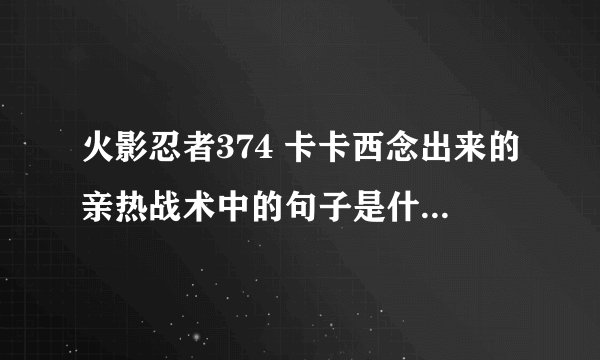 火影忍者374 卡卡西念出来的亲热战术中的句子是什么意思?