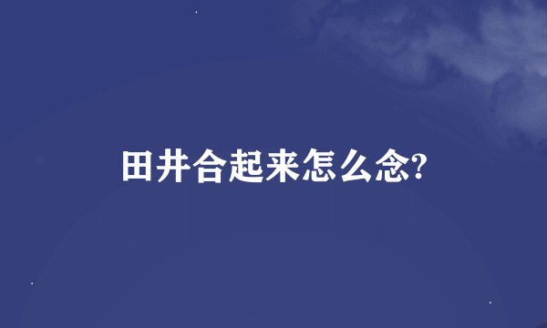 田井合起来怎么念?