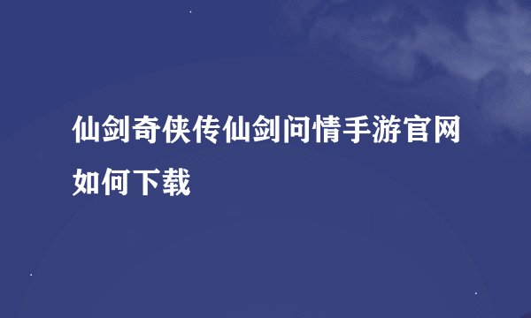 仙剑奇侠传仙剑问情手游官网如何下载