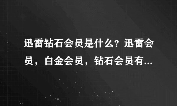 迅雷钻石会员是什么？迅雷会员，白金会员，钻石会员有什么区别？