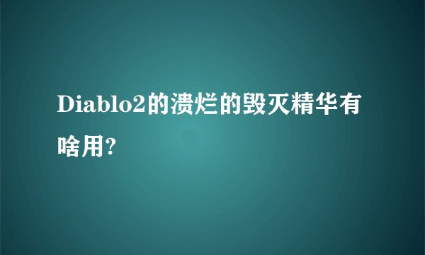 Diablo2的溃烂的毁灭精华有啥用?