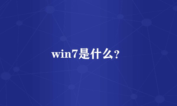 win7是什么？