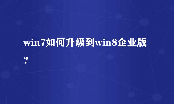 win7如何升级到win8企业版？