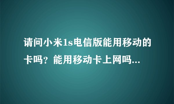 请问小米1s电信版能用移动的卡吗？能用移动卡上网吗？以前有的电信机不能用移动卡上网！谢谢！