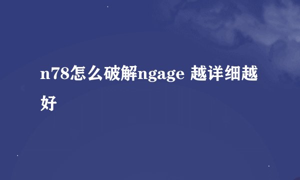 n78怎么破解ngage 越详细越好