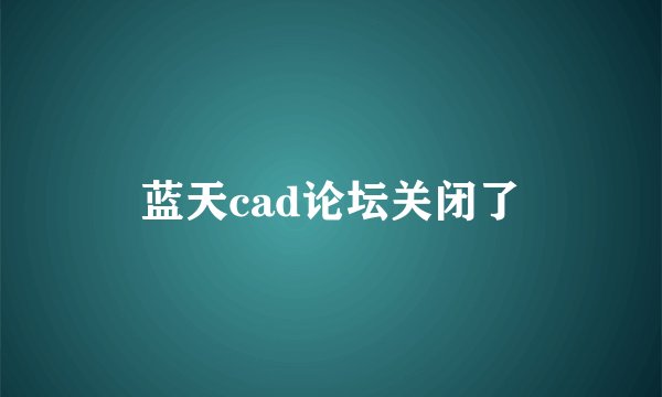 蓝天cad论坛关闭了