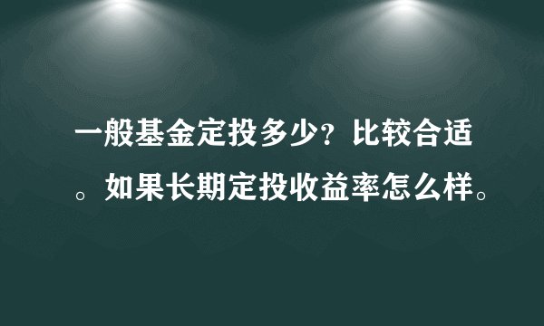 一般基金定投多少？比较合适。如果长期定投收益率怎么样。
