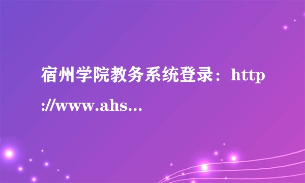 宿州学院教务系统登录：http://www.ahszu.edu.cn/
