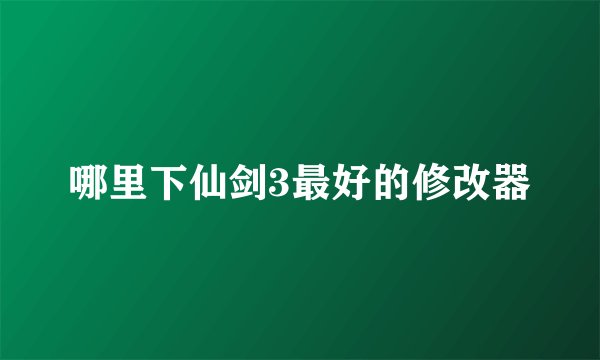 哪里下仙剑3最好的修改器