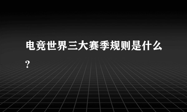 电竞世界三大赛季规则是什么?