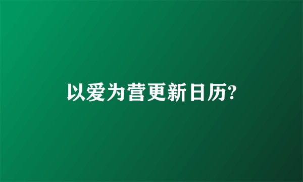 以爱为营更新日历?