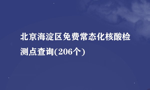 北京海淀区免费常态化核酸检测点查询(206个)