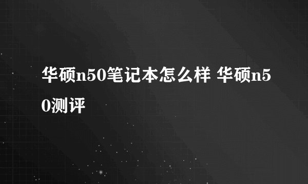 华硕n50笔记本怎么样 华硕n50测评