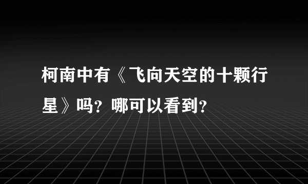 柯南中有《飞向天空的十颗行星》吗？哪可以看到？