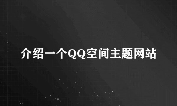 介绍一个QQ空间主题网站