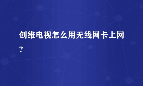 创维电视怎么用无线网卡上网?