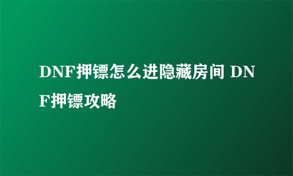 DNF押镖怎么进隐藏房间 DNF押镖攻略