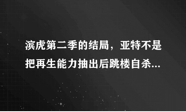 滨虎第二季的结局，亚特不是把再生能力抽出后跳楼自杀了吗？为什么在最后和奈斯给他弟弟扫墓？
