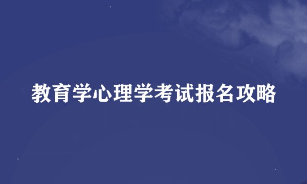 教育学心理学考试报名攻略