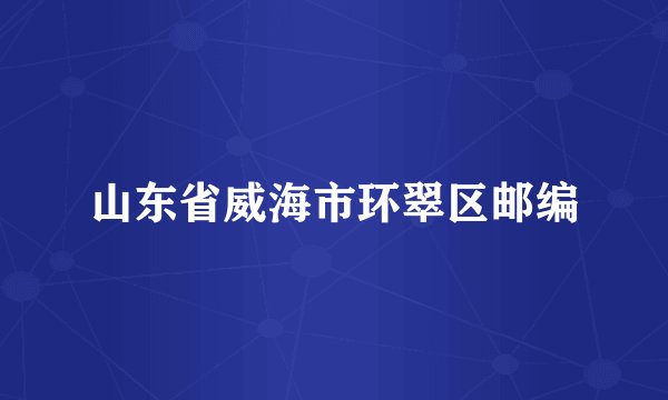 山东省威海市环翠区邮编