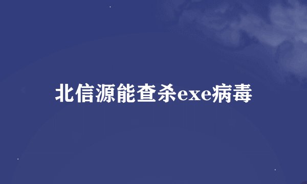北信源能查杀exe病毒