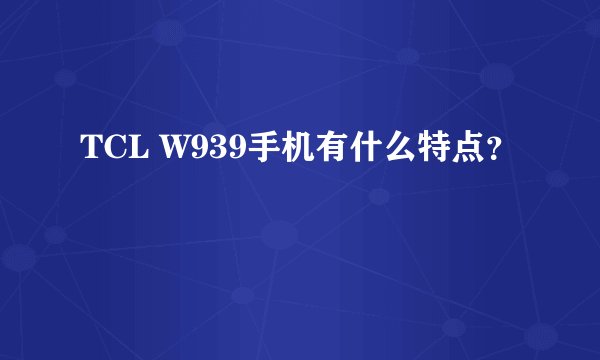 TCL W939手机有什么特点？