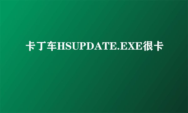 卡丁车HSUPDATE.EXE很卡