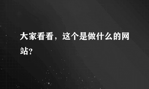 大家看看，这个是做什么的网站？