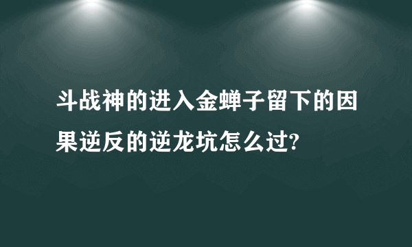 斗战神的进入金蝉子留下的因果逆反的逆龙坑怎么过?