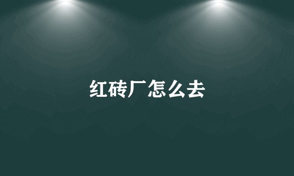 红砖厂怎么去