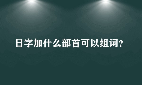 日字加什么部首可以组词？