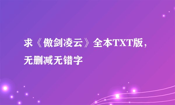 求《傲剑凌云》全本TXT版，无删减无错字