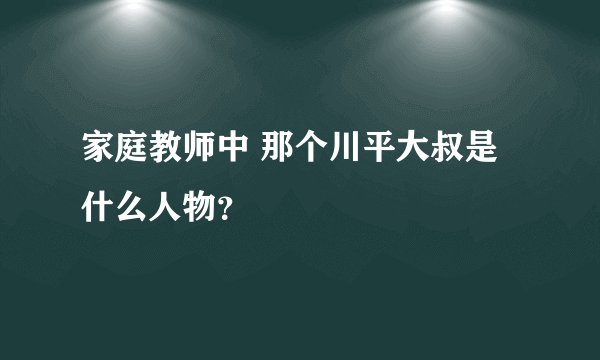 家庭教师中 那个川平大叔是什么人物？