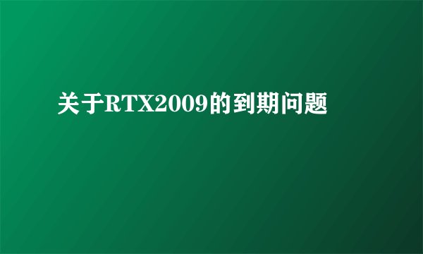 关于RTX2009的到期问题
