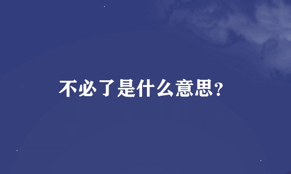 不必了是什么意思？