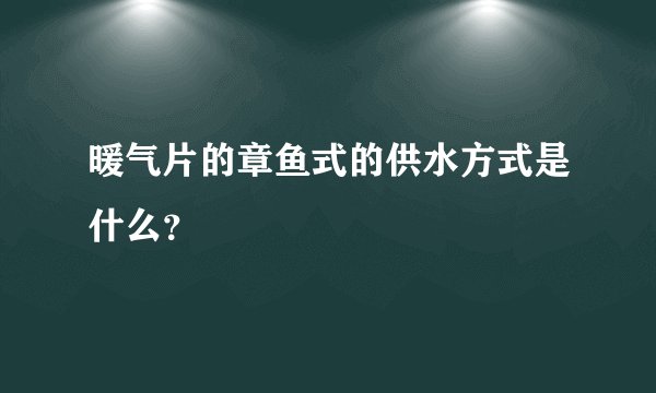 暖气片的章鱼式的供水方式是什么？