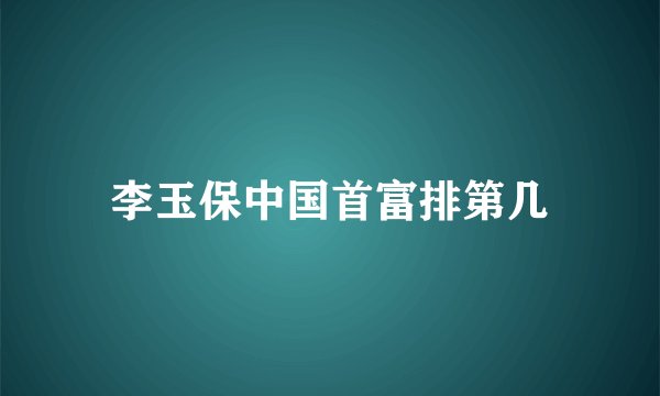 李玉保中国首富排第几