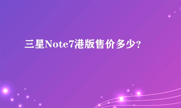 三星Note7港版售价多少？