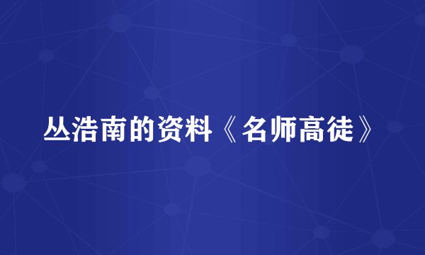 丛浩南的资料《名师高徒》