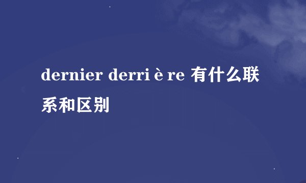 dernier derrière 有什么联系和区别