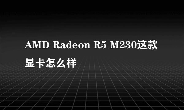 AMD Radeon R5 M230这款显卡怎么样