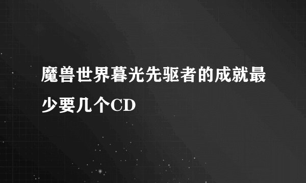 魔兽世界暮光先驱者的成就最少要几个CD