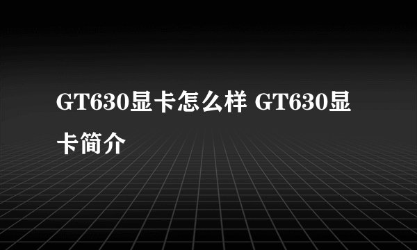 GT630显卡怎么样 GT630显卡简介