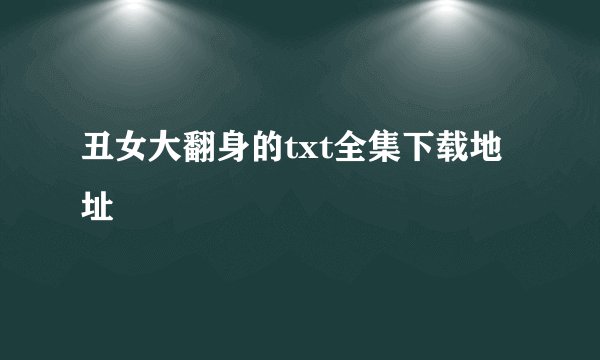 丑女大翻身的txt全集下载地址