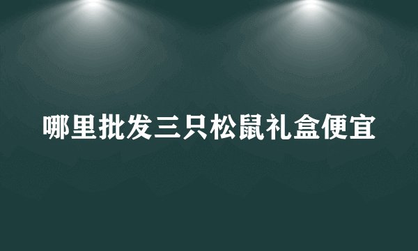 哪里批发三只松鼠礼盒便宜