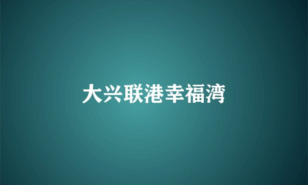 大兴联港幸福湾