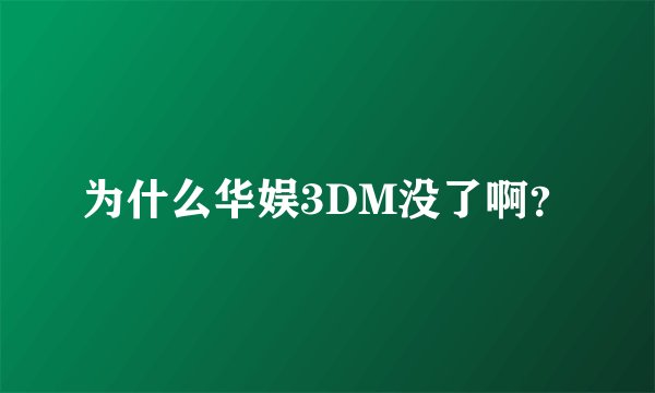 为什么华娱3DM没了啊？