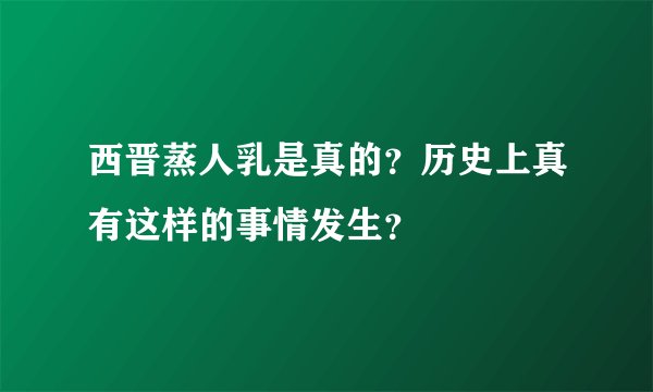 西晋蒸人乳是真的？历史上真有这样的事情发生？