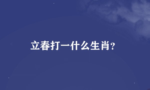 立春打一什么生肖？