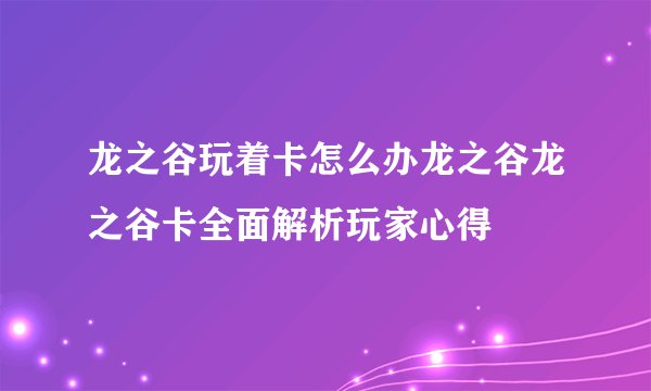 龙之谷玩着卡怎么办龙之谷龙之谷卡全面解析玩家心得